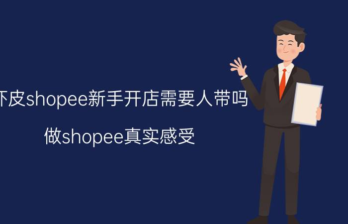 虾皮shopee新手开店需要人带吗 做shopee真实感受？